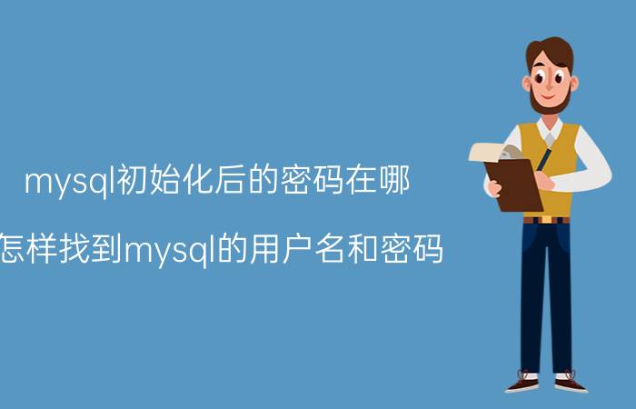 mysql初始化后的密码在哪 怎样找到mysql的用户名和密码？